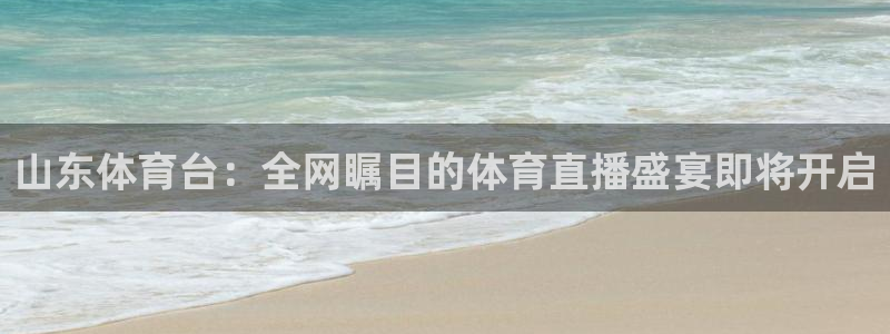 so米体育nba直播吧：山东体育台：全网瞩目的体育直播盛宴即将开启