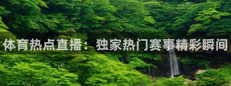 so米体育在线直播足球直播：体育热点直播：独家热门赛事精彩瞬间