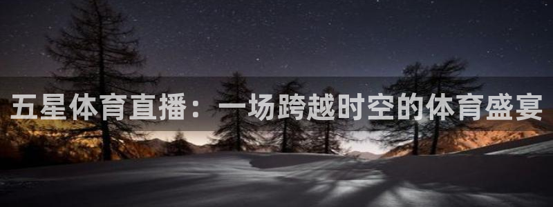 so米直播体育篮球：五星体育直播：一场跨越时空的体育盛宴