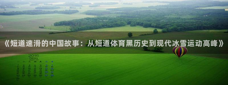 so米体育篮球直播在线观看：《短道速滑的中国故事：从短道体育黑历史到现代冰雪运动高峰》