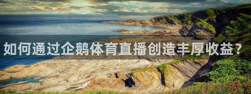搜米so米体育直播：如何通过企鹅体育直播创造丰厚收益？
