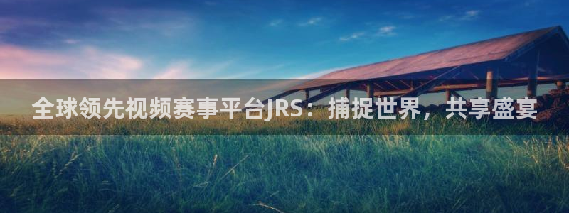 so米体育直播：全球领先视频赛事平台JRS：捕捉世界，共享盛宴